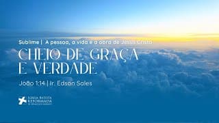 CHEIO DE GRAÇA E DE VERDADE (Jo 1:14) | Dc. Edson Sales - 02.11.2025